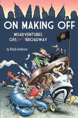 On Making Off: Misadventures off-off Broadway by Anderson, Randy