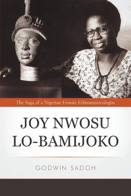 Joy Nwosu Lo-Bamijoko: The Saga of a Nigerian Female Ethnomusicologist by Sadoh, Godwin