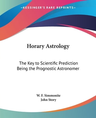 Horary Astrology: The Key to Scientific Prediction Being the Prognostic Astronomer by Simmonite, W. F.