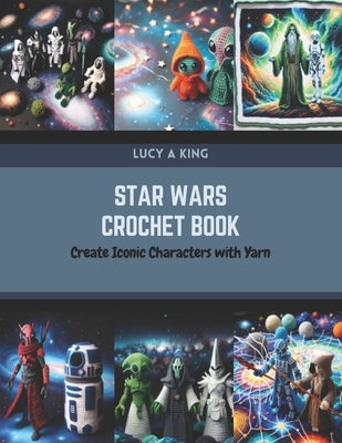 Star Wars Crochet Book: Create Iconic Characters with Yarn by King, Lucy A.