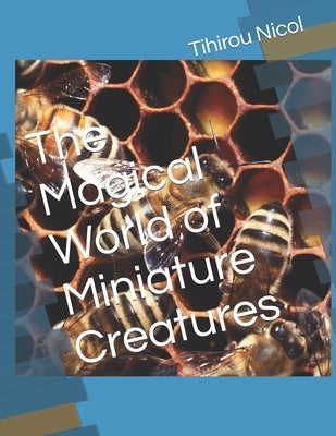 The Magical World of Miniature Creatures by Nicol, Tihirou