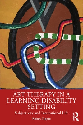 Art Therapy in a Learning Disability Setting: Subjectivity and Institutional Life by Tipple, Robin