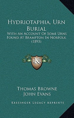 Hydriotaphia, Urn Burial: With An Account Of Some Urns Found At Brampton In Norfolk (1893) by Browne, Thomas