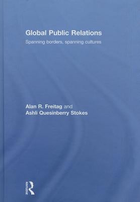 Global Public Relations: Spanning Borders, Spanning Cultures by Freitag, Alan R.