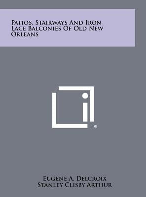 Patios, Stairways And Iron Lace Balconies Of Old New Orleans by Delcroix, Eugene A.