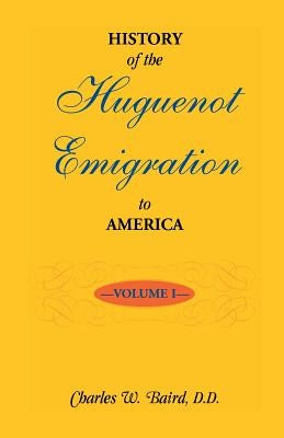 History of the Huguenot Emigration to America: Volume 1 by Baird, Charles W.