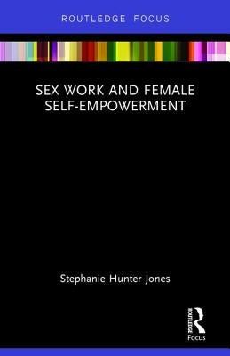 Sex Work and Female Self-Empowerment by Hunter Jones, Stephanie