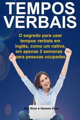 Tempos Verbais: O segredo para usar em 2 semanas, como um nativo, tempos verbais em inglês - para pessoas ocupadas by Xiao, Urison