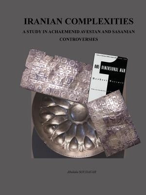 Iranian Complexities: A Study in Achaemenid, Avestan, and Sasanian Controversies by Soudavar, Abolala