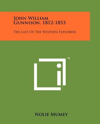John William Gunnison, 1812-1853: The Last Of The Western Explorers by Mumey, Nolie