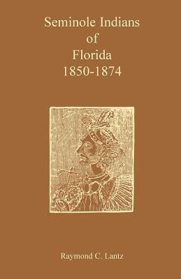 Seminole Indians of Florida: 1850-1874 by Lantz, Raymond C.