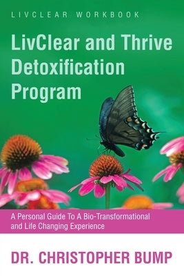 LivClear and Thrive Detoxification Program: A Personal Guide To A Bio-Transformational and Life Changing Experience by Bump, Christopher
