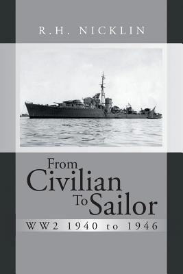 From Civilian to Sailor Ww2 1940 to 1946 by Nicklin, R. H.