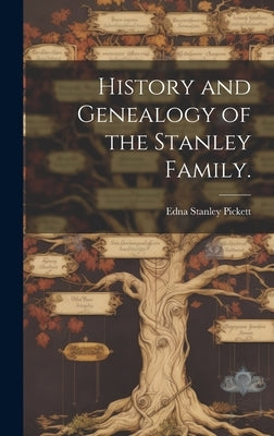 History and Genealogy of the Stanley Family. by Pickett, Edna Stanley 1888-