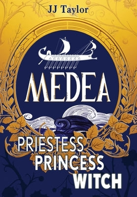 Medea: Priestess, Princess, Witch by Taylor, Jj