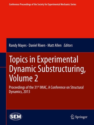 Topics in Experimental Dynamic Substructuring, Volume 2: Proceedings of the 31st Imac, a Conference on Structural Dynamics, 2013 by Mayes, Randy