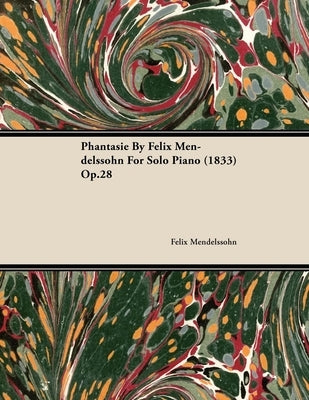 Phantasie by Felix Mendelssohn for Solo Piano (1833) Op.28 by Mendelssohn, Felix