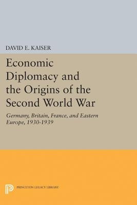 Economic Diplomacy and the Origins of the Second World War: Germany, Britain, France, and Eastern Europe, 1930-1939 by Kaiser, David E.