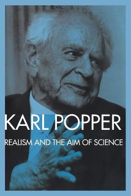 Realism and the Aim of Science: From the Postscript to The Logic of Scientific Discovery by Popper, Karl