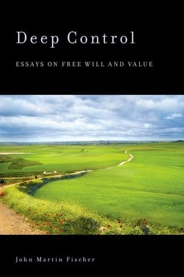 Deep Control: Essays on Free Will and Value by Fischer, John Martin