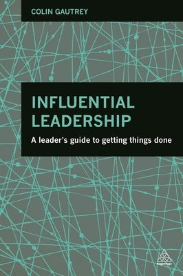 Influential Leadership: A Leader's Guide to Getting Things Done by Gautrey, Colin