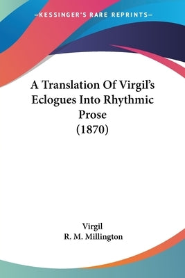 A Translation Of Virgil's Eclogues Into Rhythmic Prose (1870) by Virgil
