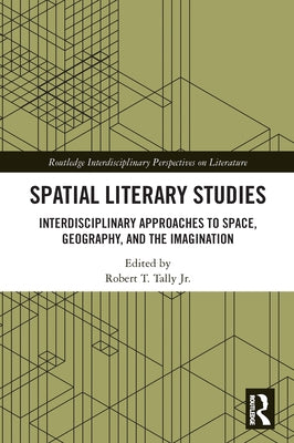 Spatial Literary Studies: Interdisciplinary Approaches to Space, Geography, and the Imagination by Tally, Robert T., Jr.