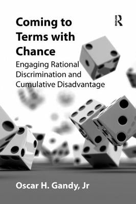 Coming to Terms with Chance: Engaging Rational Discrimination and Cumulative Disadvantage. Oscar H. Gandy, JR by Gandy, Oscar H.
