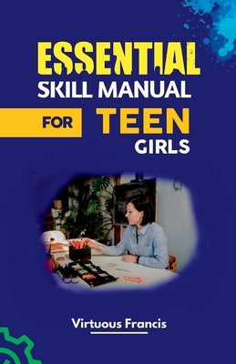Essential Skill Manual for Teen Girls by Francis, Virtuous