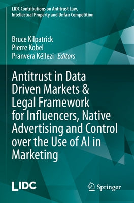 Antitrust in Data Driven Markets & Legal Framework for Influencers, Native Advertising and Control Over the Use of AI in Marketing by Kilpatrick, Bruce
