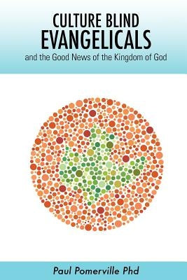 Culture Blind Evangelicals: and the Good News of the Kingdom of God by Pomerville Phd, Paul