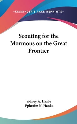 Scouting for the Mormons on the Great Frontier by Hanks, Sidney A.