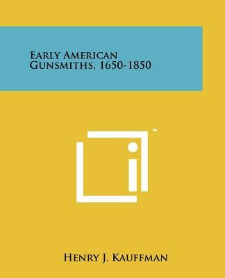 Early American Gunsmiths, 1650-1850 by Kauffman, Henry J.
