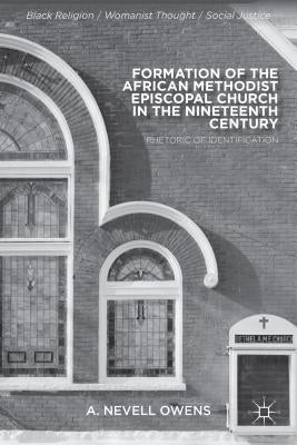 Formation of the African Methodist Episcopal Church in the Nineteenth Century: Rhetoric of Identification by Owens, A.