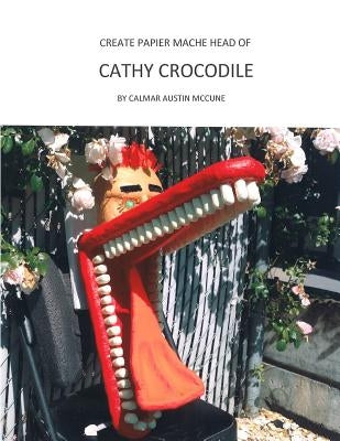 Create Papier Mache Head of Cathy Crocodile: Ideal Parent and Child Home School Project, Perfect Adult Hobby, Outstanding Halloween Decoration, Suitab by McCune, Calmar Austin