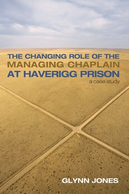 The Changing Role of the Managing Chaplain at Haverigg Prison: A Case Study by Jones, Glynn