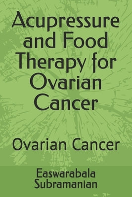 Acupressure and Food Therapy for Ovarian Cancer: Ovarian Cancer by Subramanian, Easwarabala