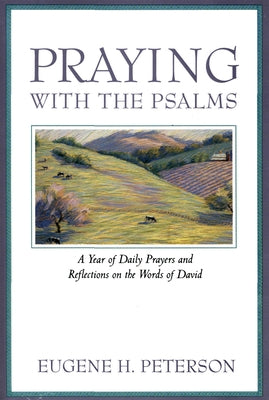 Praying with the Psalms: A Year of Daily Prayers and Reflections on the Words of David by Peterson, Eugene H.