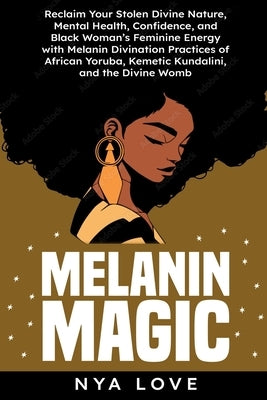 Melanin Magic: Reclaim Your Stolen Divine Nature, Mental Health, Confidence, and Black Womans Feminine Energy with Melanin Divination by Love, Nya