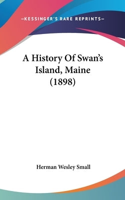 A History Of Swan's Island, Maine (1898) by Small, Herman Wesley