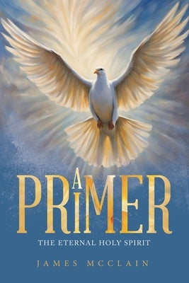 A Primer: The Eternal Holy Spirit by McClain, James