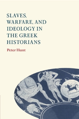 Slaves, Warfare, and Ideology in the Greek Historians by Hunt, Peter