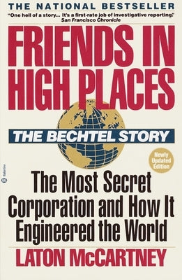 Friends in High Places: The Bechtel Story: The Most Secret Corporation and How It Engineered the World by McCartney, Laton