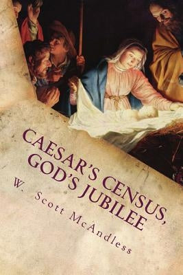 Caesar's Census, God's Jubilee: Rethinking and Reimagining the story of Mary and Joseph's Journey to Bethlehem by McAndless, W. Scott