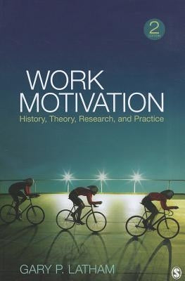 Work Motivation: History, Theory, Research, and Practice by Latham, Gary P.