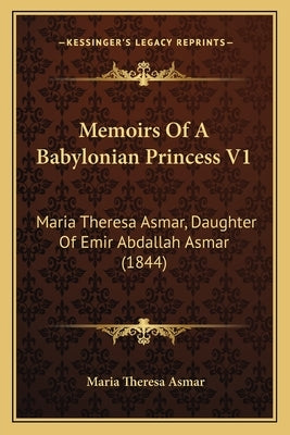 Memoirs Of A Babylonian Princess V1: Maria Theresa Asmar, Daughter Of Emir Abdallah Asmar (1844) by Asmar, Maria Theresa