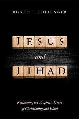 Jesus and Jihad: Reclaiming the Prophetic Heart of Christianity and Islam by Shedinger, Robert F.