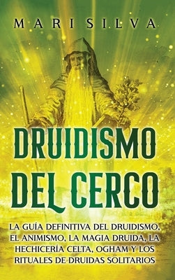 Druidismo del cerco: La guía definitiva del druidismo, el animismo, la magia druida, la hechicería celta, Ogham y los rituales de druidas solitarios by Silva, Mari