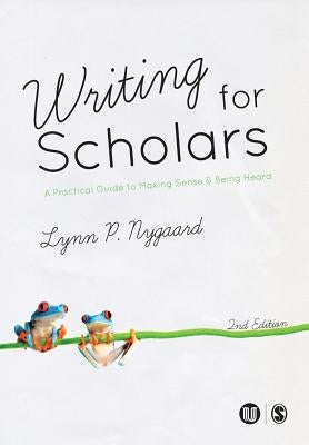 Writing for Scholars: A Practical Guide to Making Sense & Being Heard by Nygaard, Lynn