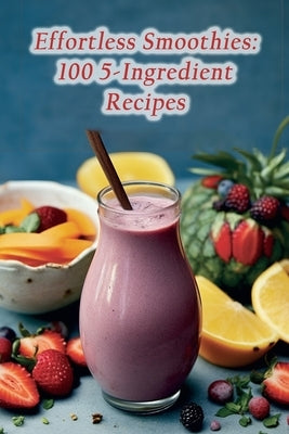 Effortless Smoothies: 100 5-Ingredient Recipes by Tavern, Rustic Palette